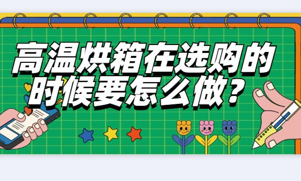 高溫烘箱在選購的時(shí)候要怎么做？